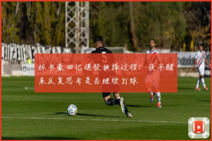 林书豪回忆退役抉择过程：夜半醒来反复思考是否继续打球