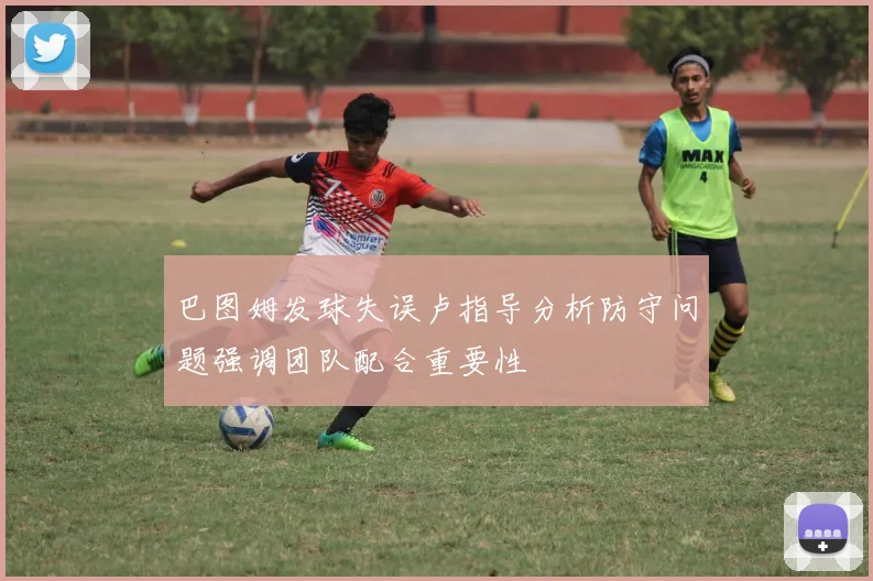 巴图姆发球失误卢指导分析防守问题强调团队配合重要性
