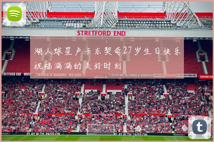 湖人球星卢卡东契奇27岁生日快乐祝福满满的美好时刻