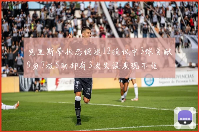 克里斯蒂状态低迷12投仅中3球贡献9分7板5助却有3次失误表现不佳