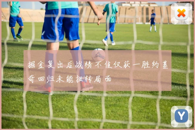 掘金复出后战绩不佳仅获一胜约基奇回归未能扭转局面
