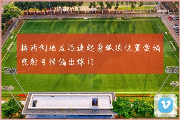 梅西倒地后迅速起身弧顶位置尝试兜射可惜偏出球门