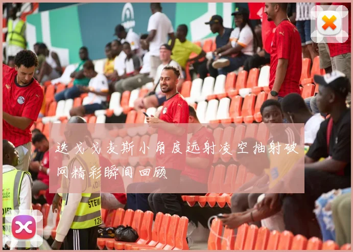 迭戈戈麦斯小角度远射凌空抽射破网精彩瞬间回顾
