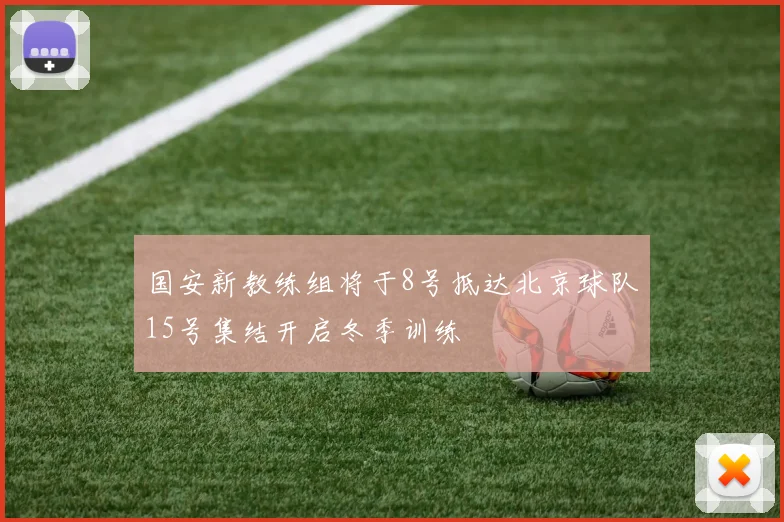 国安新教练组将于8号抵达北京球队15号集结开启冬季训练