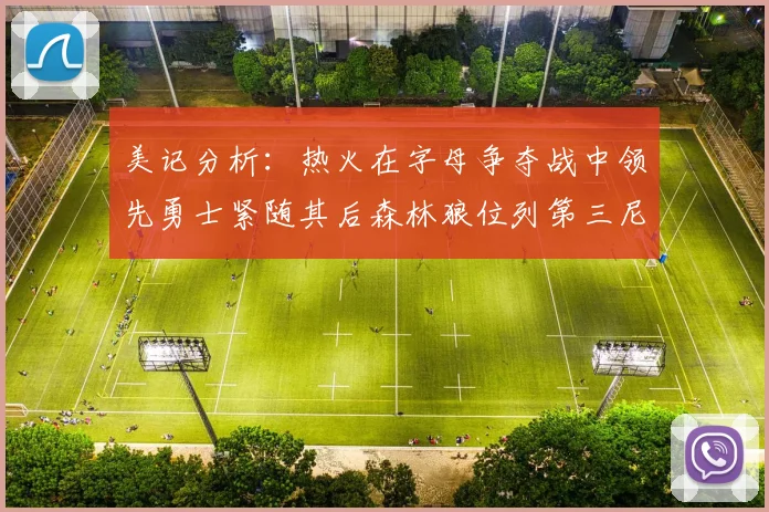 美记分析：热火在字母争夺战中领先勇士紧随其后森林狼位列第三尼克斯处于最后位置