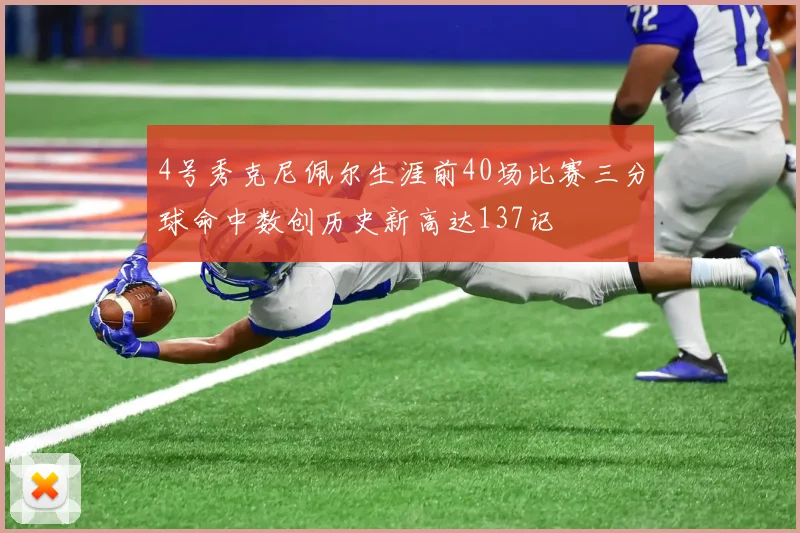 4号秀克尼佩尔生涯前40场比赛三分球命中数创历史新高达137记