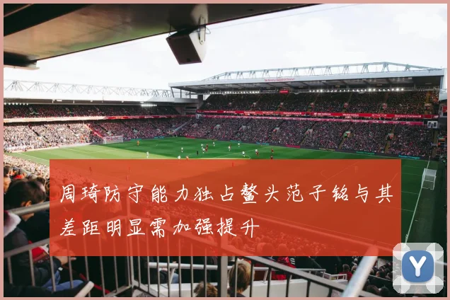 周琦防守能力独占鳌头范子铭与其差距明显需加强提升