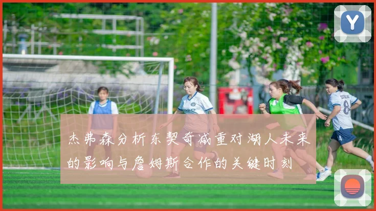 杰弗森分析东契奇减重对湖人未来的影响与詹姆斯合作的关键时刻