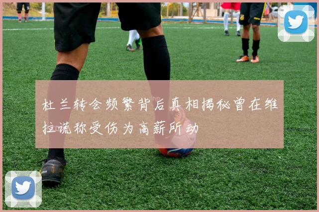 杜兰转会频繁背后真相揭秘曾在维拉谎称受伤为高薪所动