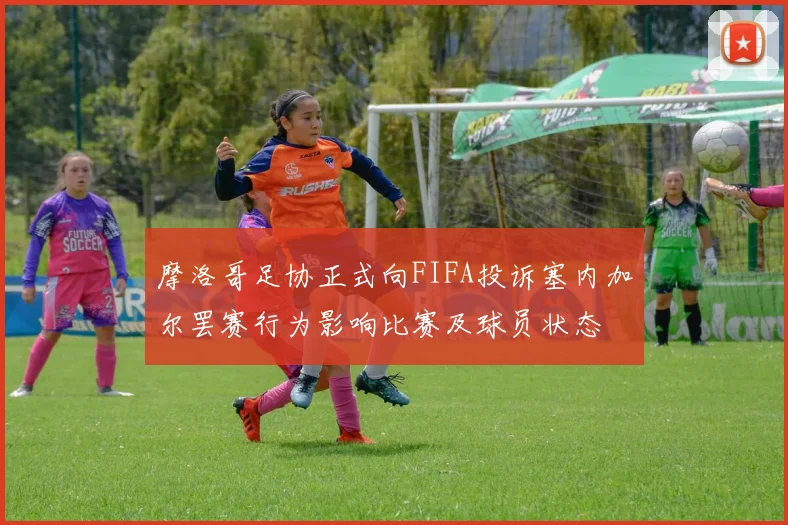 摩洛哥足协正式向FIFA投诉塞内加尔罢赛行为影响比赛及球员状态
